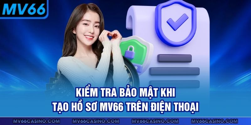 Kiểm tra bảo mật khi tạo hồ sơ MV66 trên điện thoại