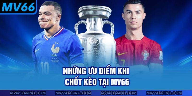 Những ưu điểm khi chốt kèo tại MV66