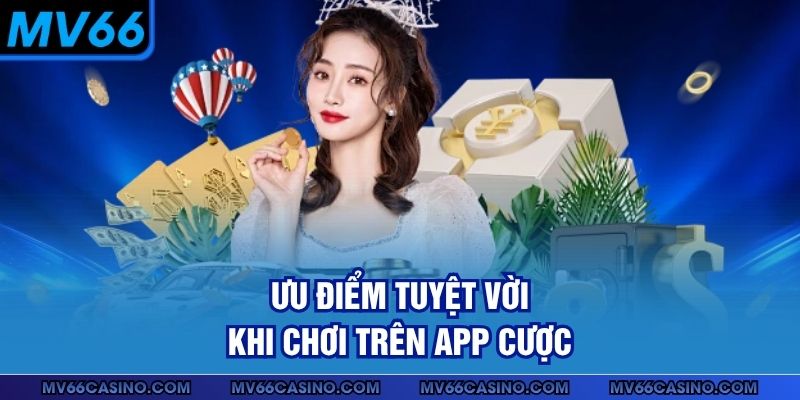 Ưu điểm tuyệt vời khi chơi trên app cược